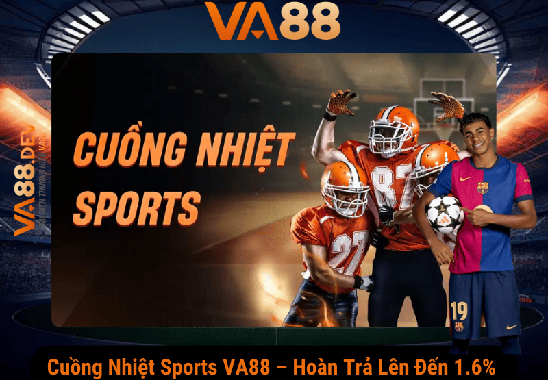 Cuồng Nhiệt Sports VA88 – Hoàn Trả Không Giới Hạn Lên Đến 1.6%