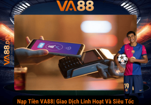 Nạp tiền va88 | Giao dịch linh hoạt và siêu tốc